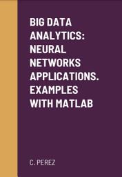 Icon image BIG DATA ANALYTICS: NEURAL NETWORKS APPLICATIONS. EXAMPLES WITH MATLAB