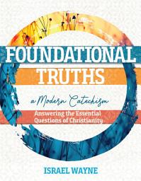 Icon image Foundational Truths: A Modern Catechism: Answering the Essential Questions of Christianity
