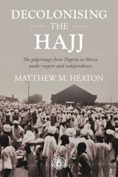 Icon image Decolonising the Hajj: The pilgrimage from Nigeria to Mecca under empire and independence