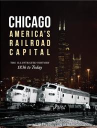 Icon image Chicago: America's Railroad Capital: The Illustrated History, 1836 to Today