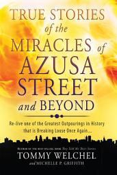 Icon image True Stories of the Miracles of Azusa Street and Beyond: Re-live One of The Greastest Outpourings in History that is Breaking Loose Once Again