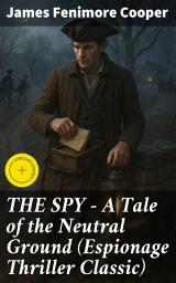 Icon image THE SPY - A Tale of the Neutral Ground (Espionage Thriller Classic): Enriched edition. Historical Espionage Novel Set in the Time of the American Revolutionary War