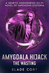 Icon image Amygdala Hijack - The Wasting (Part 3 of 3): A Genetic Engineering Sci-Fi Novel of Impending Dystopia