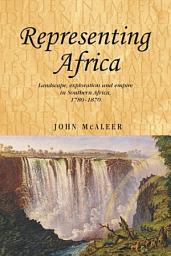 Icon image Representing Africa: Landscape, exploration and empire in Southern Africa, 1780–1870