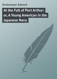 Icon image At the Fall of Port Arthur: or, A Young American in the Japanese Navy