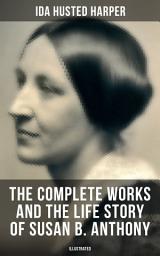 Icon image The Complete Works and the Life Story of Susan B. Anthony (Illustrated): The Only Authorized Biography containing Letters, Memoirs and Vignettes of the life of the World Renowned Suffragist, Abolitionist and Civil Right Fighter