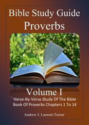 Icon image Study Guide: Proverbs Volume I: Verse-By-Verse Study Of The Bible Book Of Proverbs Chapters 1 to 14