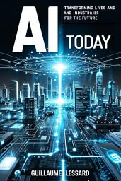 Icon image AI Today: Transforming Lives and Industries for the Future: Unlocking the Power of Artificial Intelligence for a Better Tomorrow