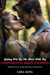 Icon image Getting Wet By The River With My Gorgeous Best Friend: Friends To Lovers Erotica Romance