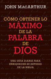 Icon image Como Obtener lo Maximo de la Palabra de Dios: Una Guia Diaria para Enriquecer Su Estudio de la Biblia