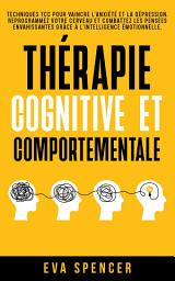 Icon image Thérapie cognitive et comportementale: Techniques TCC pour vaincre l’anxiété et la dépression. Reprogrammez votre cerveau et combattez les pensées envahissantes grâce à l’intelligence émotionnelle.
