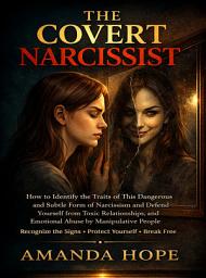 Icon image THE COVERT NARCISSIST: How to Identify the Traits of This Dangerous and Subtle Form of Narcissism and Defend Yourself from Toxic Relationships, and Emotional Abuse by Manipulative People