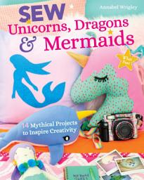 Icon image Sew Unicorns, Dragons & Mermaids: 14 Mythical Projects to Inspire Creativity