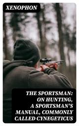 Icon image The Sportsman: On Hunting, a Sportsman's Manual, Commonly Called Cynegeticus