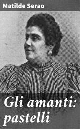 Icon image Gli amanti: pastelli: Passioni e sentimenti nella Napoli dell'Ottocento: una storia d'amore intensa e coinvolgente