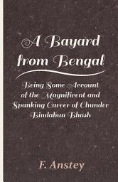 Icon image A Bayard from Bengal - Being Some Account of the Magnificent and Spanking Career of Chunder Bindabun Bhosh