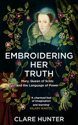 Icon image Embroidering Her Truth: Mary, Queen of Scots and the Language of Power