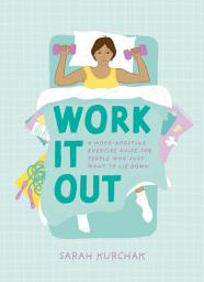 Icon image Work It Out: A Mood-Boosting Exercise Guide for People Who Just Want to Lie Down
