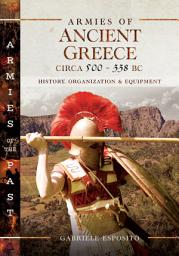Icon image Armies of Ancient Greece Circa 500–338 BC: History, Organization & Equipment