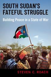 Icon image South Sudan's Fateful Struggle: Building Peace in a State of War