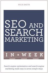 Icon image SEO And Search Marketing In A Week: Search Engine Optimization And Search Engine Marketing Made Easy In Seven Simple Steps