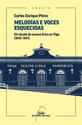 Icon image Melodías e voces esquecidas. Un século de escena lírica en Vigo (1832-1931)
