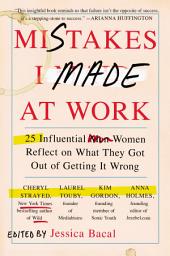 Icon image Mistakes I Made at Work: 25 Influential Women Reflect on What They Got Out of Getting It Wrong
