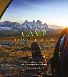 Icon image Fifty Places to Camp Before You Die: Camping Experts Share the World's Greatest Destinations