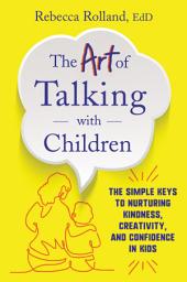 Icon image The Art of Talking with Children: The Simple Keys to Nurturing Kindness, Creativity, and Confidence in Kids