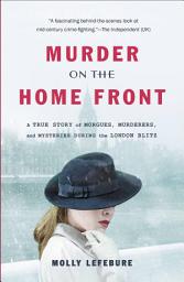 Icon image Murder on the Home Front: A True Story of Morgues, Murderers, and Mysteries during the London Blitz