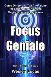 Icon image Focus Geniale: Come Dirigere la Tua Attenzione Per Espandere Chiarezza, Ragionamento e Decisione