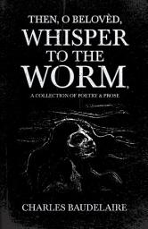 Icon image Then, O Belovèd, Whisper to the Worm - A Collection of Poetry & Prose