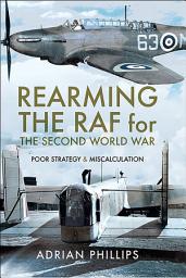 Icon image Rearming the RAF for the Second World War: Poor Strategy & Miscalculation