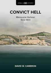 Icon image A Shot of History: Convict Hell: Macquarie Harbour 1822-1833