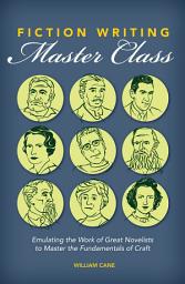 Icon image Fiction Writing Master Class: Emulating the Work of Great Novelists to Master the Fundamentals of Craft