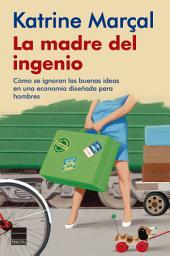 Icon image La madre del ingenio: Cómo se ignoran las buenas ideas en una economía diseñada para hombres