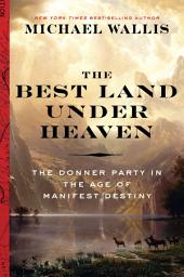 Icon image The Best Land Under Heaven: The Donner Party in the Age of Manifest Destiny