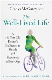 Icon image The Well-Lived Life: A 102-Year-Old Doctor's Six Secrets to Health and Happiness at Every Age