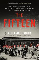 Icon image The Fifteen: Murder, Retribution, and the Forgotten Story of Nazi POWs in America