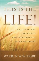 Icon image This Is the Life!: Enjoying the Blessings and Privileges of Faith in Christ