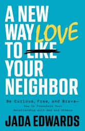 Icon image A New Way to Love Your Neighbor: Be Curious, Free, and Brave—How to Transform your Relationship with God and Others