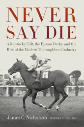 Icon image Never Say Die: A Kentucky Colt, the Epsom Derby, and the Rise of the Modern Thoroughbred Industry