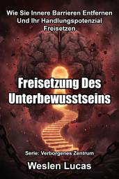 Icon image Freisetzung Des Unterbewusstseins: Wie Sie Innere Barrieren Entfernen Und Ihr Handlungspotenzial Freisetzen
