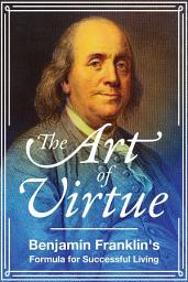 Icon image The Art of Virtue: Benjamin Franklin's Formula for Successful Living