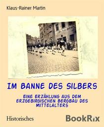 Icon image Im Banne des Silbers: Eine Erzählung aus dem erzgebirgischen Bergbau des Mittelalters