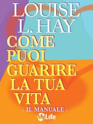 Icon image Come puoi guarire la tua vita - Il Manuale -