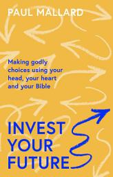 Icon image Invest Your Future: Making Godly Choices Using Your Head, Your Heart and Your Bible