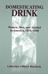 Icon image Domesticating Drink: Women, Men, and Alcohol in America, 1870-1940