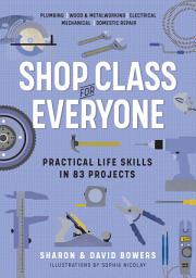 Icon image Shop Class for Everyone: Practical Life Skills in 83 Projects: Plumbing · Wood & Metalwork · Electrical · Mechanical · Domestic Repair