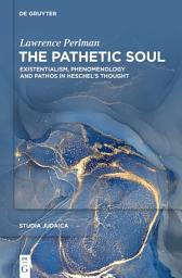Icon image The Pathetic Soul: Existentialism, Phenomenology and Pathos in Heschel’s Thought